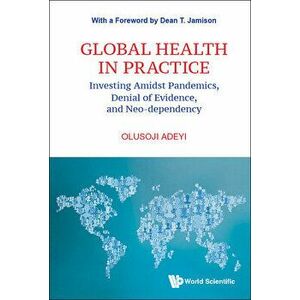 Global Health in Practice: Investing Amidst Pandemics, Denial of Evidence, and Neo-Dependency, Hardcover - Olusoji Adeyi imagine