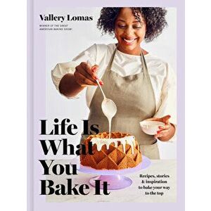 Life Is What You Bake It: Recipes, Stories, and Inspiration to Bake Your Way to the Top: A Baking Book, Hardcover - Vallery Lomas imagine