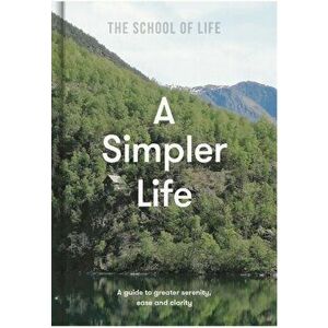 A Simpler Life: a guide to greater serenity, case, and clarity, Hardback - The School of Life imagine