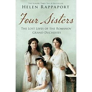 Four Sisters: The Lost Lives of the Romanov Grand Duchesses. Unabridged ed, Paperback - Helen Rappaport imagine