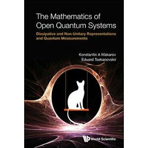Mathematics of Open Quantum Systems, The: Dissipative and Non-Unitary Representations and Quantum Measurements, Hardcover - Konstantin A. Makarov imagine