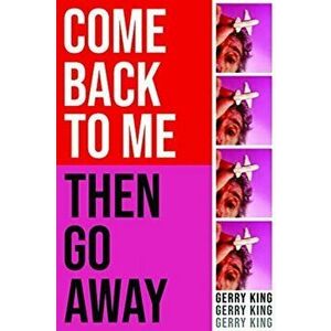 Come Back To Me Then Go Away, Paperback - Gerry King imagine