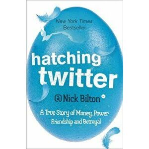 Hatching Twitter. A True Story of Money, Power, Friendship and Betrayal, Paperback - Nick Bilton imagine
