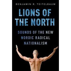 Lions of the North: Sounds of the New Nordic Radical Nationalism, Paperback - Benjamin R. Teitelbaum imagine