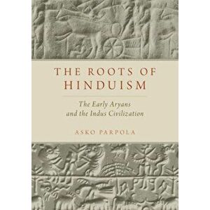 The Roots of Hinduism: The Early Aryans and the Indus Civilization, Paperback - Asko Parpola imagine