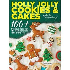 Holly Jolly Cookies & Cakes. 100+ Delicious Treats for the Most Wonderful Time of the Year, Hardback - Alexis Mersel imagine