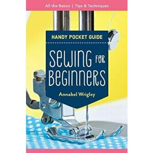 Handy Pocket Guide: Sewing for Beginners. All the Basics; Tips & Techniques, Paperback - Annabel Wrigley imagine
