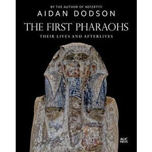 The First Pharaohs: Their Lives and Afterlives, Hardcover - Aidan Dodson imagine