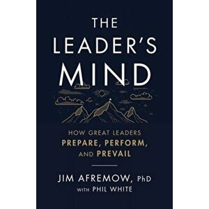 The Leader's Mind. How Great Leaders Prepare, Perform, and Prevail, Paperback - PhD, Jim Afremow imagine