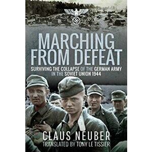 Marching from Defeat. Surviving the Collapse of the German Army in the Soviet Union, 1944, Paperback - Claus Neuber imagine