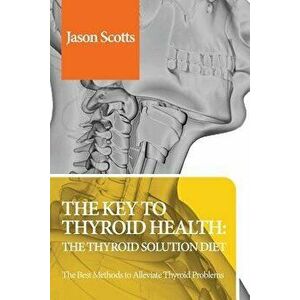 Thyroid Diet: Thyroid Solution Diet & Natural Treatment Book for Thyroid Problems & Hypothyroidism Revealed!, Paperback - Jason Scotts imagine