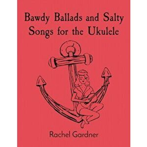 Bawdy Ballads and Salty Songs for the Ukulele, Paperback - Rachel Gardner imagine