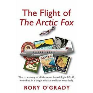The Flight of 'The Arctic Fox'. The true story of all those on board flight BE142, who died in a tragic mid-air collision over Italy, Paperback - Rory imagine