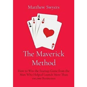 The Maverick Method: How to Win the Startup Game from the Man Who Helped Launch More Than 100, 000 Businesses, Paperback - Matthew H. Swyers imagine