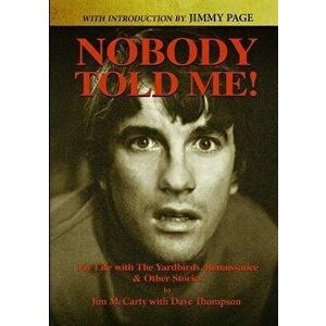 Nobody Told Me: My Life with the Yardbirds, Renaissance and Other Stories, Paperback - Jim McCarty imagine