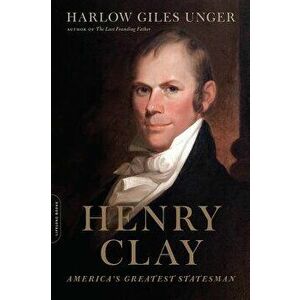 Henry Clay: America's Greatest Statesman, Paperback - Harlow Giles Unger imagine