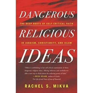 Dangerous Religious Ideas. The Deep Roots of Self-Critical Faith in Judaism, Christianity, and Islam, Paperback - Rachel S. Mikva imagine