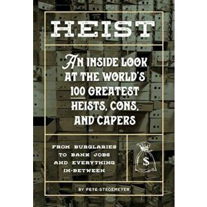 Heist: An Inside Look at the World's 100 Greatest Heists, Cons, and Capers (from Burglaries to Bank Jobs and Everything In-Be - Pete Stegemeyer imagine