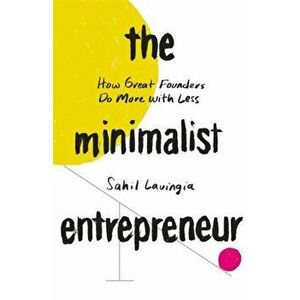 The Minimalist Entrepreneur. How Great Founders Do More with Less, Paperback - Sahil Lavingia imagine