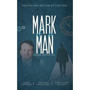 Mark of a Man. Helping men become better men, Paperback - Mark Sephton imagine