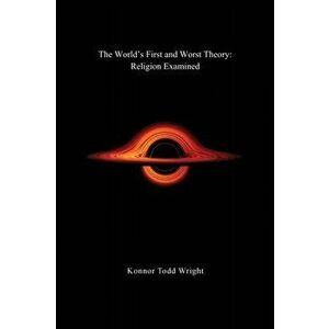 The World's First and Worst Theory: Religion Examined, Paperback - Konnor Todd Wright imagine