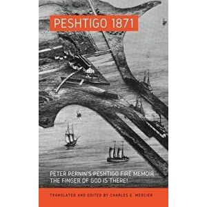 Peshtigo 1871: Peter Pernin's Peshtigo Fire Memoir The Finger of God Is There!, Hardcover - Charles Mercier imagine