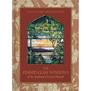 Stained-Glass Windows of St. Andrew's Dune Church: Southampton, New York, Hardcover - Alice Cooney Frelinghuysen imagine
