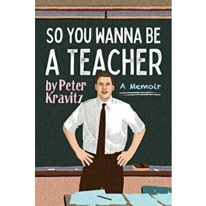 So You Wanna Be a Teacher, a Memoir: 32 Years of Sweat Hogs, Teen Angst, Hall Fights and Lifetime Friends, Paperback - Peter Kravitz imagine