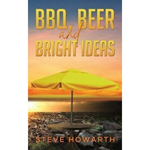 BBQ, Beer and Bright Ideas, Hardback - Steve Howarth imagine
