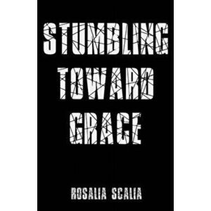 Stumbling Toward Grace, Paperback - Rosalia Scalia imagine