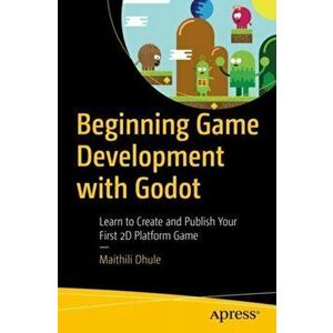 Beginning Game Development with Godot: Learn to Create and Publish Your First 2D Platform Game, Paperback - Maithili Dhule imagine