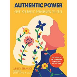 Authentic Power: Give Yourself Permission to Feel, Paperback - Ashley Bernardi imagine