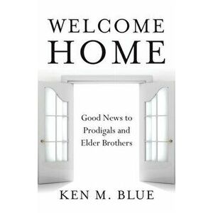 Welcome Home: Good News to Prodigals and Elder Brothers, Paperback - Ken M. Blue imagine