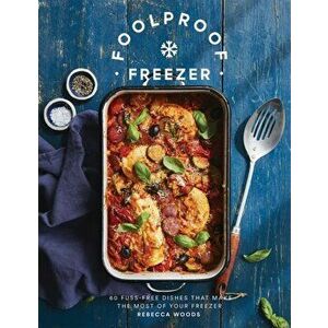 Foolproof Freezer. 60 Fuss-Free Dishes that Make the Most of Your Freezer, Hardback - Rebecca Woods imagine