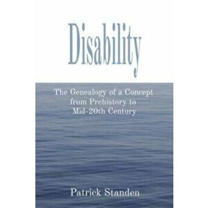 Disability: The Genealogy of a Concept from Prehistory to Mid-20th Century, Paperback - Patrick Standen imagine