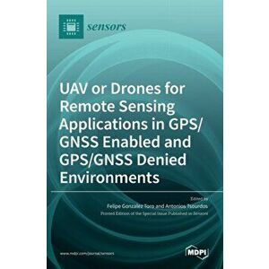 UAV or Drones for Remote Sensing Applications in GPS/GNSS Enabled and GPS/GNSS Denied Environments, Hardcover - Felipe Gonzalez Toro imagine