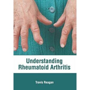 Understanding Rheumatoid Arthritis, Hardcover - Travis Reagan imagine