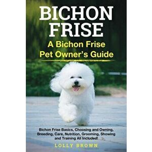 Bichon Frise: A Bichon Frise Pet Owner's Guide, Paperback - Lolly Brown imagine