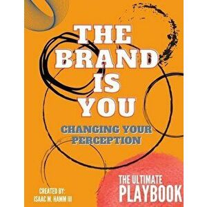 The Brand is You: Changing Your Perception The Ultimate Playbook, Paperback - Isaac M. Hamm imagine