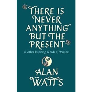There Is Never Anything But The Present. & Other Inspiring Words of Wisdom, Hardback - Alan Watts imagine