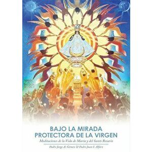 Bajo la Mirada Protectora de la Virgen: Meditaciones de la Vida de María y del Santo Rosario, Paperback - Jorge A. Gómez imagine