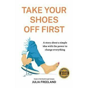 Take Your Shoes Off First: A story about a simple idea with the power to change everything, Paperback - Julia Freeland imagine