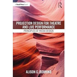 Projection Design for Theatre and Live Performance: Principles of Media Design, Paperback - Alison C. Dobbins imagine