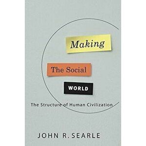 Making the Social World: The Structure of Human Civilization, Hardcover - John Searle imagine