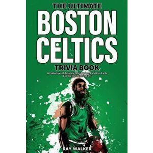 The Ultimate Boston Celtics Trivia Book: A Collection of Amazing Trivia Quizzes and Fun Facts for Die-Hard Celtics Fans! - Ray Walker imagine