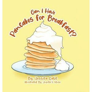 Can I Have Pancakes for Breakfast?, Hardcover - Jessica Calic imagine