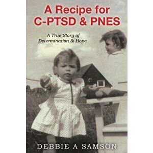 A Recipe for C-PTSD & PNES: A True Story of Determination & Hope, Paperback - Debbie A. Samson imagine