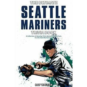 The Ultimate Seattle Mariners Trivia Book: A Collection of Amazing Trivia Quizzes and Fun Facts for Die-Hard Mariners Fans! - Ray Walker imagine