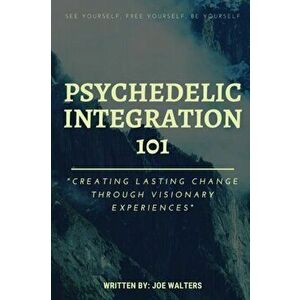 Psychedelic Integration 101: Creating Lasting Change Through Visionary Experiences, Paperback - Joseph J. Walters imagine