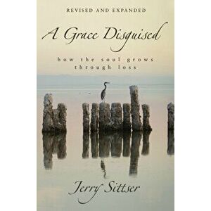 A Grace Disguised: How the Soul Grows Through Loss, Hardcover - Jerry L. Sittser imagine